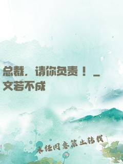 总裁，请你负责 ！